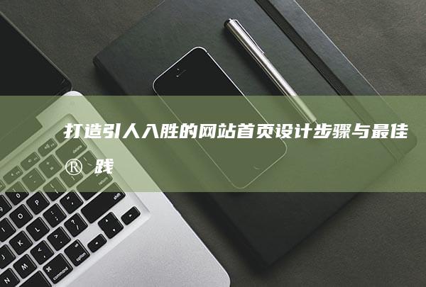 打造引人入胜的网站首页：设计步骤与最佳实践